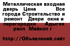 Металлическая входная дверь › Цена ­ 8 000 - Все города Строительство и ремонт » Двери, окна и перегородки   . Адыгея респ.,Майкоп г.